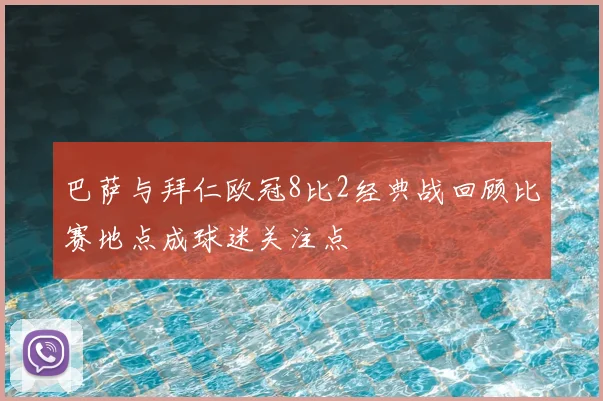 巴萨与拜仁欧冠8比2经典战回顾比赛地点成球迷关注点