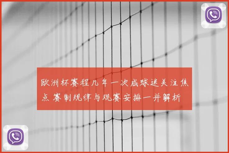 欧洲杯赛程几年一次成球迷关注焦点 赛制规律与观赛安排一并解析