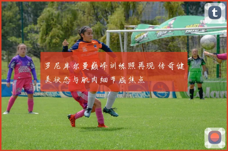 罗尼库尔曼巅峰训练照再现 传奇健美状态与肌肉细节成焦点