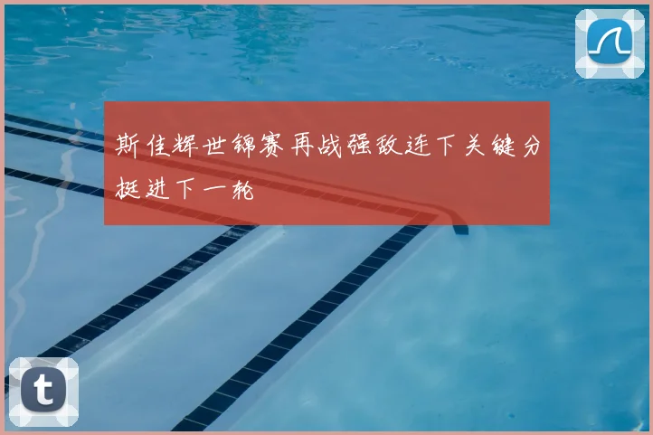 斯佳辉世锦赛再战强敌连下关键分挺进下一轮