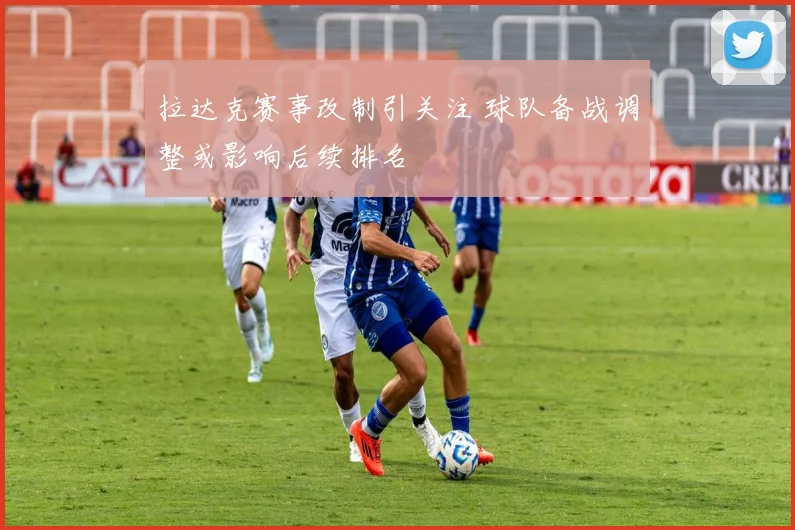 拉达克赛事改制引关注 球队备战调整或影响后续排名