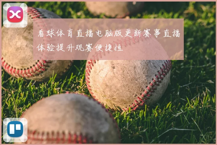 看球体育直播电脑版更新赛事直播体验提升观赛便捷性