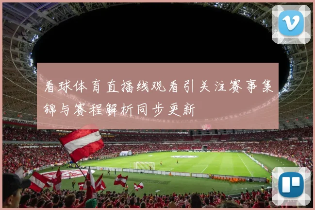 看球体育直播线观看引关注赛事集锦与赛程解析同步更新