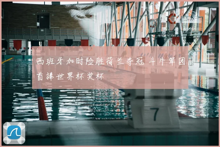 西班牙加时险胜荷兰夺冠 斗牛军团首捧世界杯奖杯