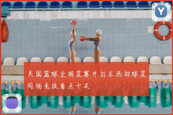 美国篮球全明星赛开打东西部球星同场竞技看点十足