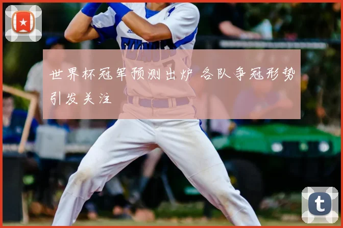 世界杯冠军预测出炉 各队争冠形势引发关注