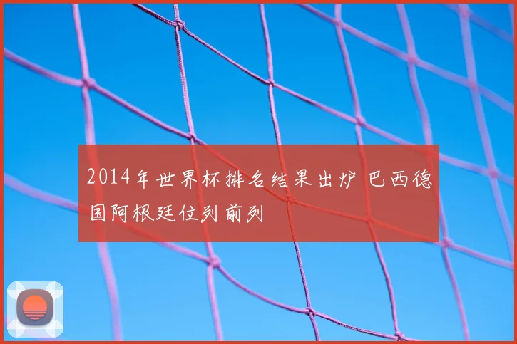 2014年世界杯排名结果出炉 巴西德国阿根廷位列前列