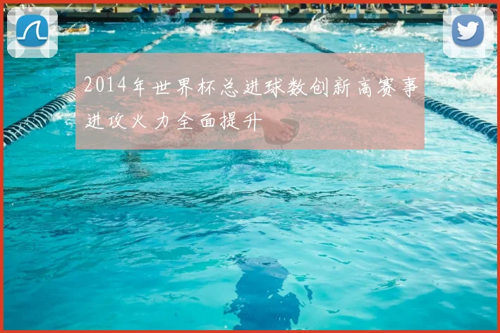 2014年世界杯总进球数创新高赛事进攻火力全面提升
