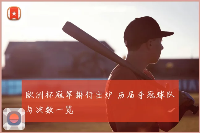 欧洲杯冠军排行出炉 历届夺冠球队与次数一览