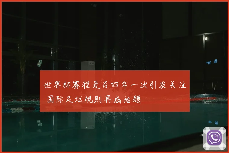 世界杯赛程是否四年一次引发关注 国际足坛规则再成话题