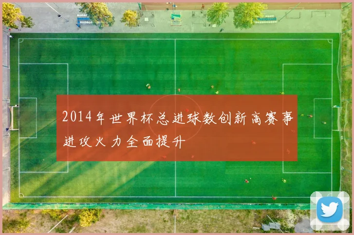 2014年世界杯总进球数创新高赛事进攻火力全面提升