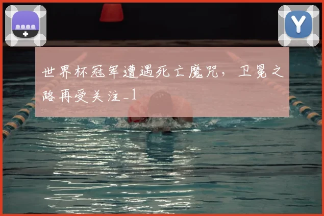 世界杯冠军遭遇死亡魔咒，卫冕之路再受关注_1